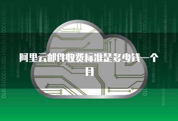 阿里云邮件收费标准是多少钱一个月