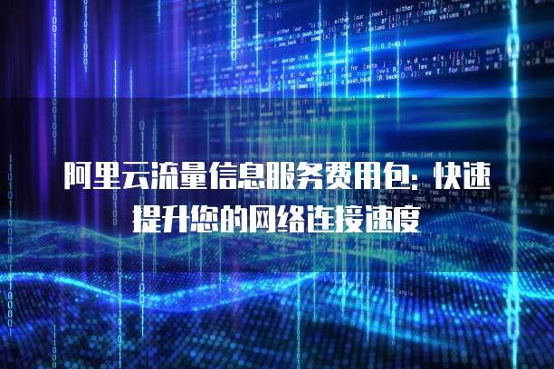 阿里云流量信息服务费用包: 快速提升您的网络连接速度