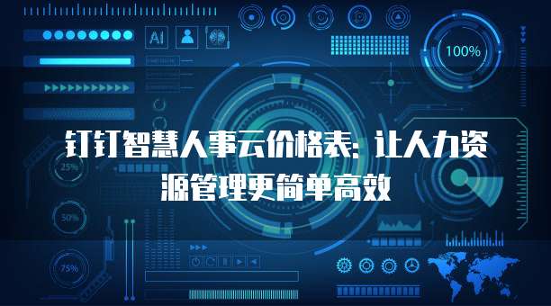 钉钉智慧人事云价格表: 让人力资源管理更简单高效