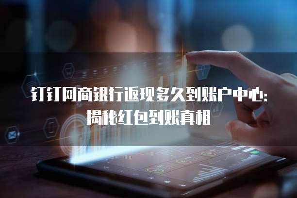 钉钉网商银行返现多久到账户中心：揭秘红包到账真相