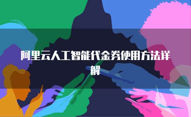 阿里云人工智能代金券使用方法详解