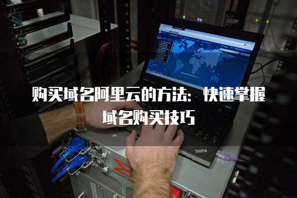 购买域名阿里云的方法：快速掌握域名购买技巧