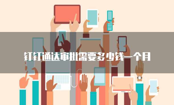 钉钉通达审批需要多少钱一个月