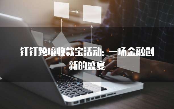 钉钉跨境收款宝活动: 一场金融创新的盛宴