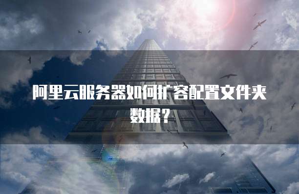 阿里云服务器如何扩容配置文件夹数据?