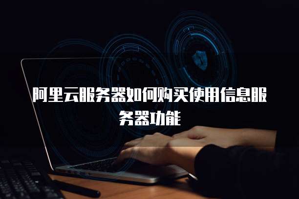 阿里云服务器如何购买使用信息服务器功能