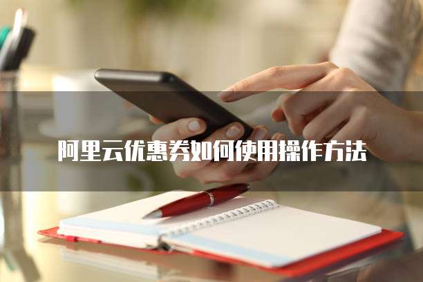 阿里云优惠券如何使用操作方法