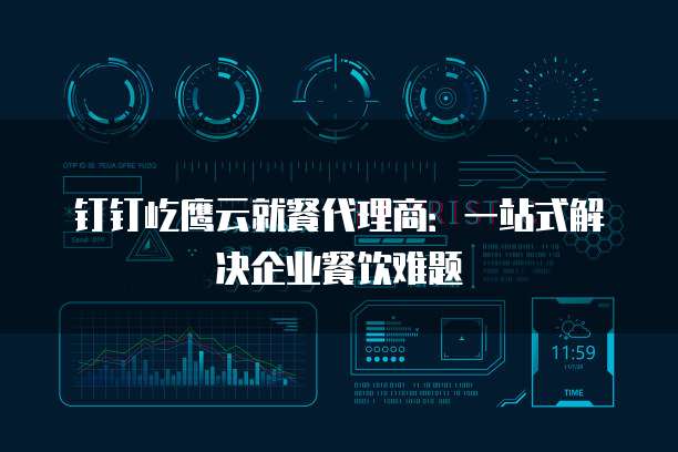 钉钉屹鹰云就餐代理商：一站式解决企业餐饮难题