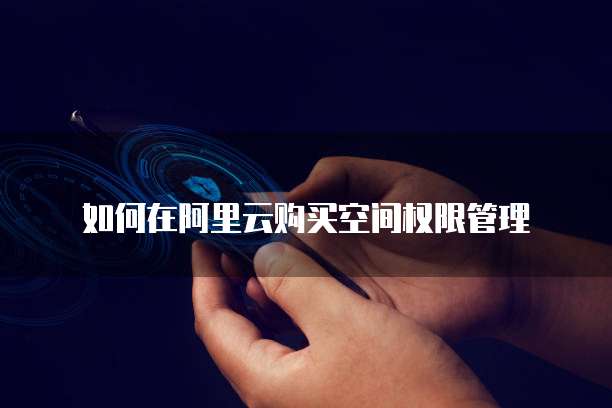 如何在阿里云购买空间权限管理