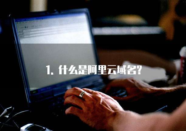 1. 什么是阿里云域名?