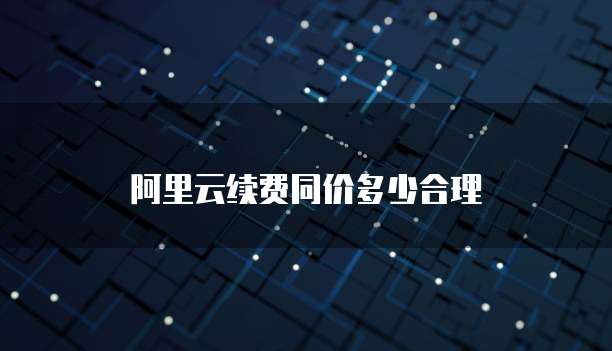 阿里云续费同价多少合理