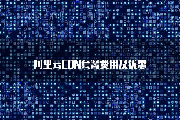 阿里云CDN套餐费用及优惠