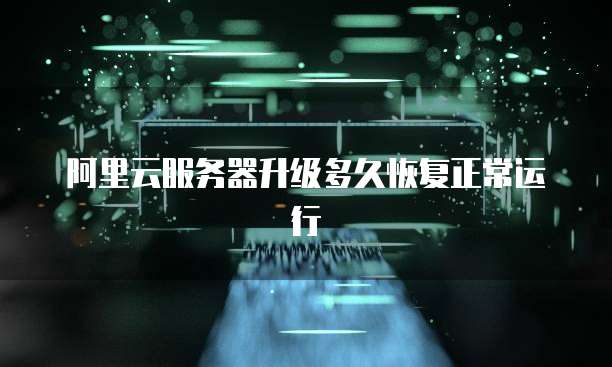 阿里云服务器升级多久恢复正常运行