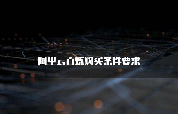 阿里云百炼购买条件要求