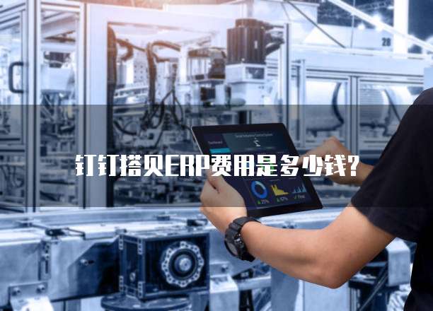钉钉搭贝ERP费用是多少钱?
