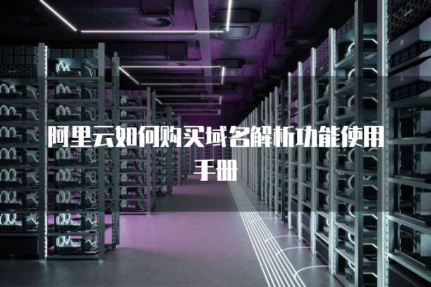 阿里云如何购买域名解析功能使用手册