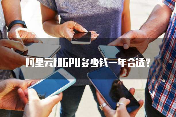 阿里云租GPU多少钱一年合适？