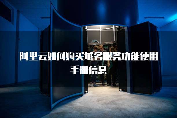 阿里云如何购买域名服务功能使用手册信息
