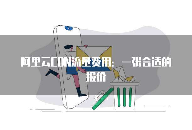 阿里云CDN流量费用:一张合适的报价