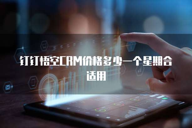 钉钉悟空CRM价格多少一个星期合适用
