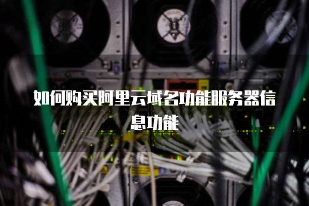 如何购买阿里云域名功能服务器信息功能
