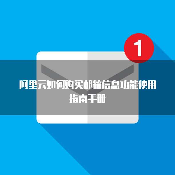 阿里云如何购买邮箱信息功能使用指南手册