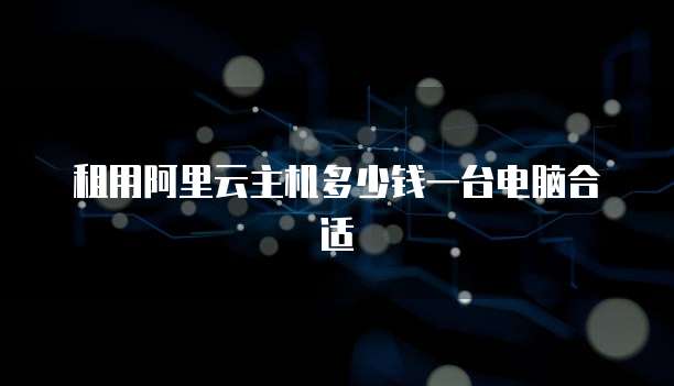 租用阿里云主机多少钱一台电脑合适