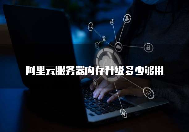 阿里云服务器内存升级多少够用