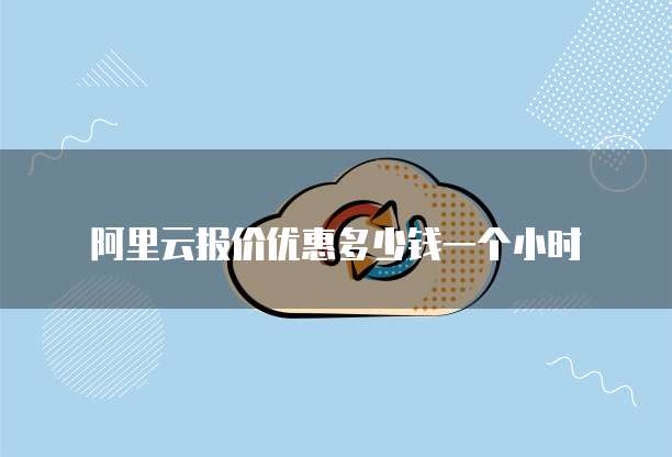 阿里云报价优惠多少钱一个小时