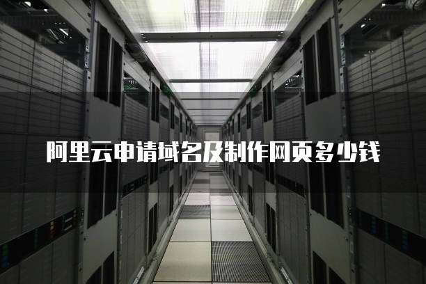 阿里云申请域名及制作网页多少钱