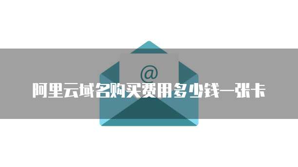 阿里云域名购买费用多少钱一张卡
