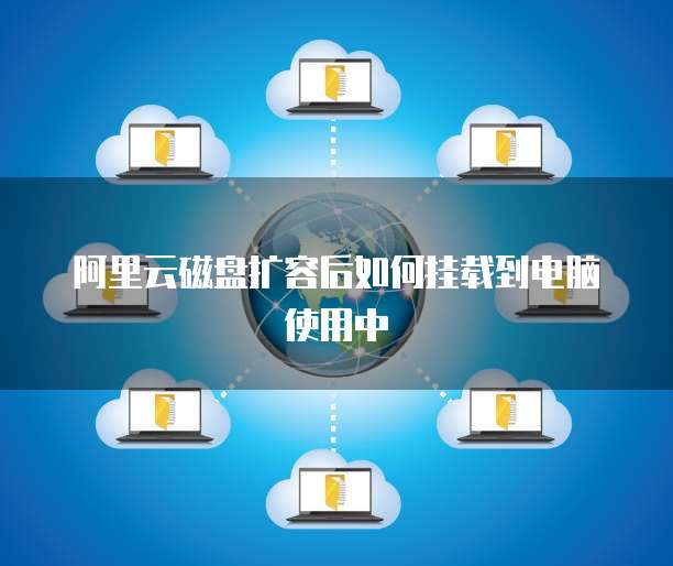 阿里云磁盘扩容后如何挂载到电脑使用中
