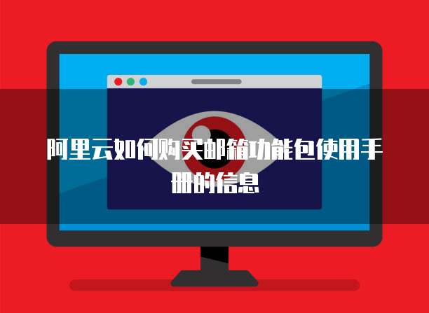 阿里云如何购买邮箱功能包使用手册的信息