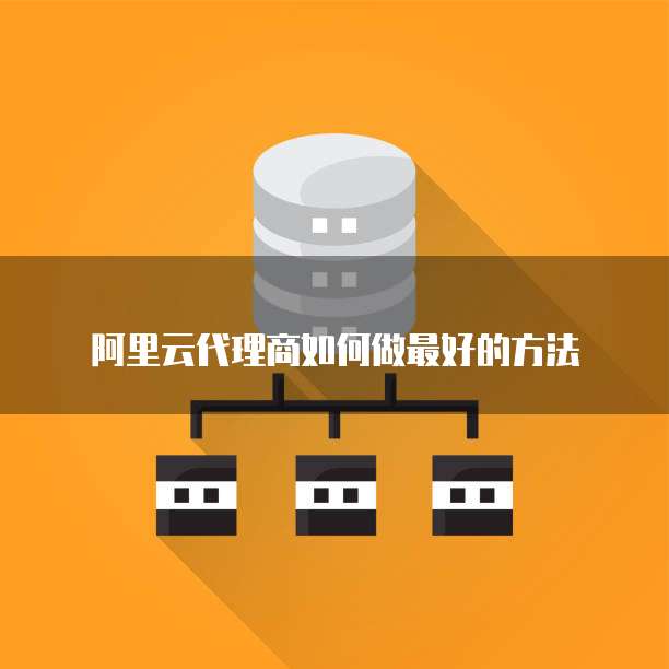 阿里云代理商如何做最好的方法