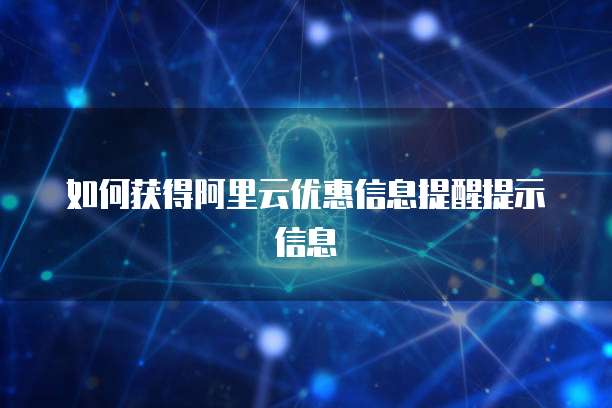 如何获得阿里云优惠信息提醒提示信息