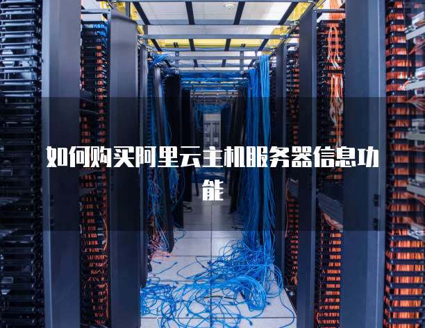 如何购买阿里云主机服务器信息功能