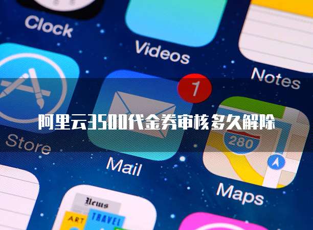 阿里云3500代金券审核多久解除