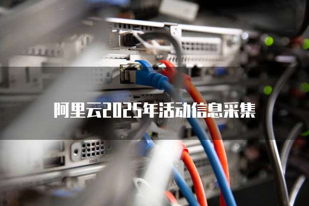 阿里云2025年活动信息采集