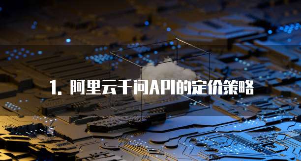 1. 阿里云千问API的定价策略