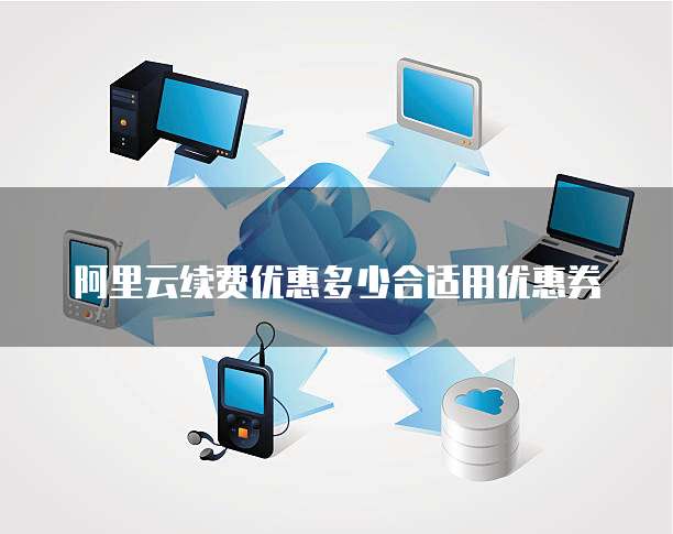 阿里云续费优惠多少合适用优惠券