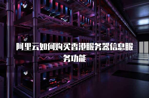 阿里云如何购买香港服务器信息服务功能