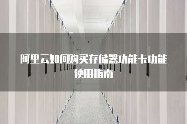 阿里云如何购买存储器功能卡功能使用指南