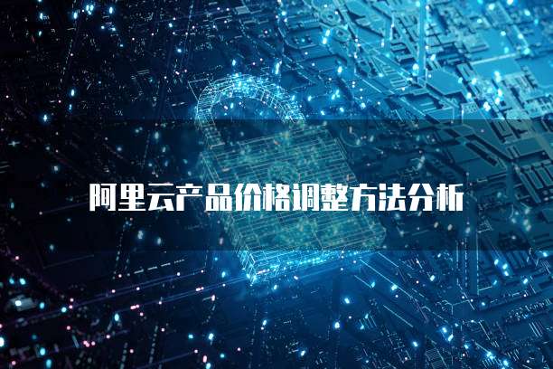 阿里云产品价格调整方法分析