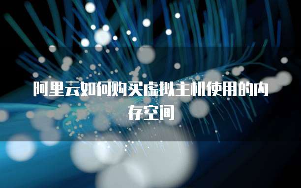 阿里云如何购买虚拟主机使用的内存空间