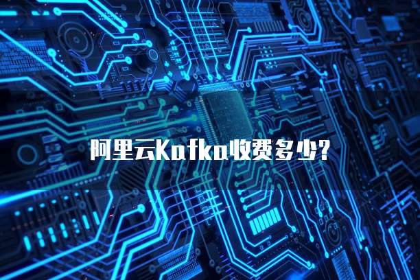 阿里云Kafka收费多少？