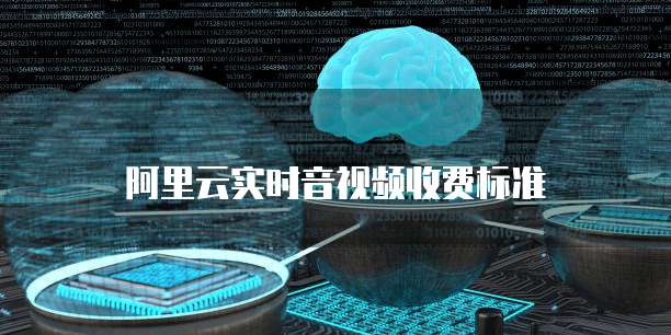 阿里云实时音视频收费标准