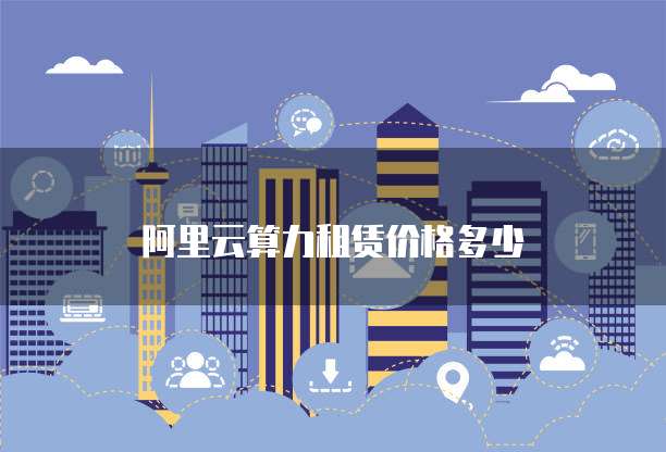 阿里云算力租赁价格多少