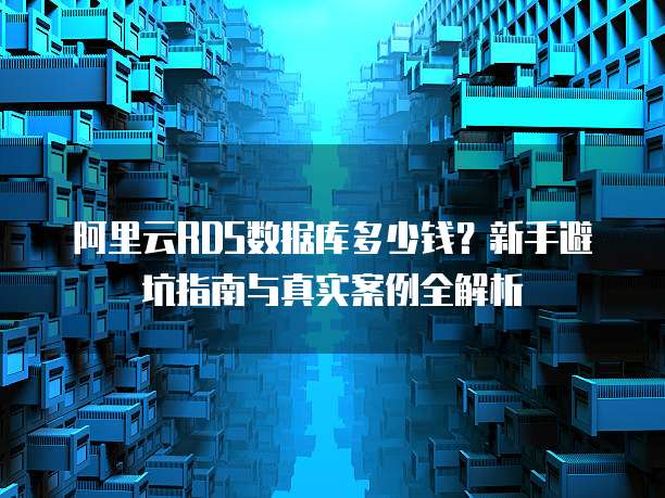 阿里云RDS数据库多少钱?新手避坑指南与真实案例全解析