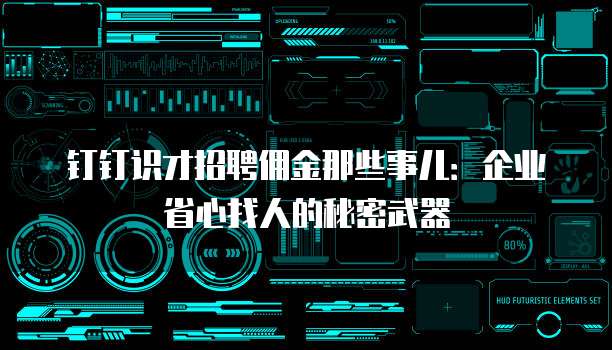 钉钉识才招聘佣金那些事儿:企业省心找人的秘密武器