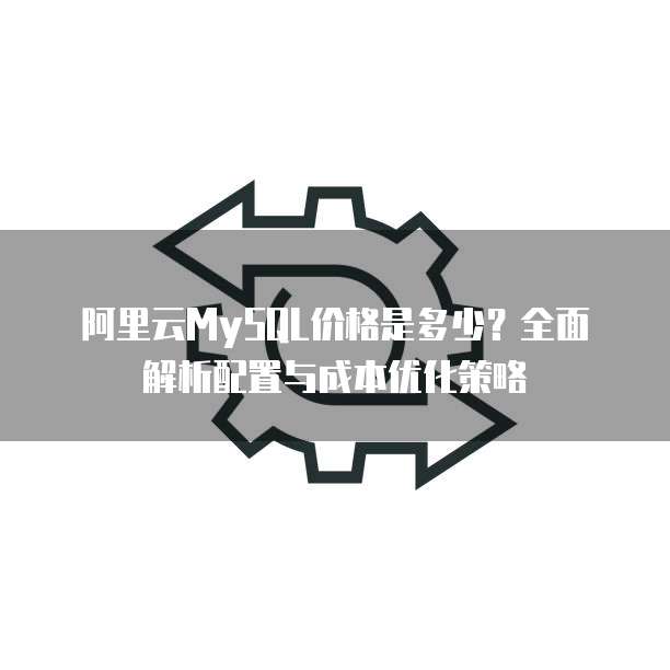 阿里云MySQL价格是多少?全面解析配置与成本优化策略